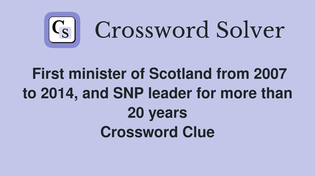 First minister of Scotland from 2007 to 2014, and SNP leader for more than 20 years Crossword Clue