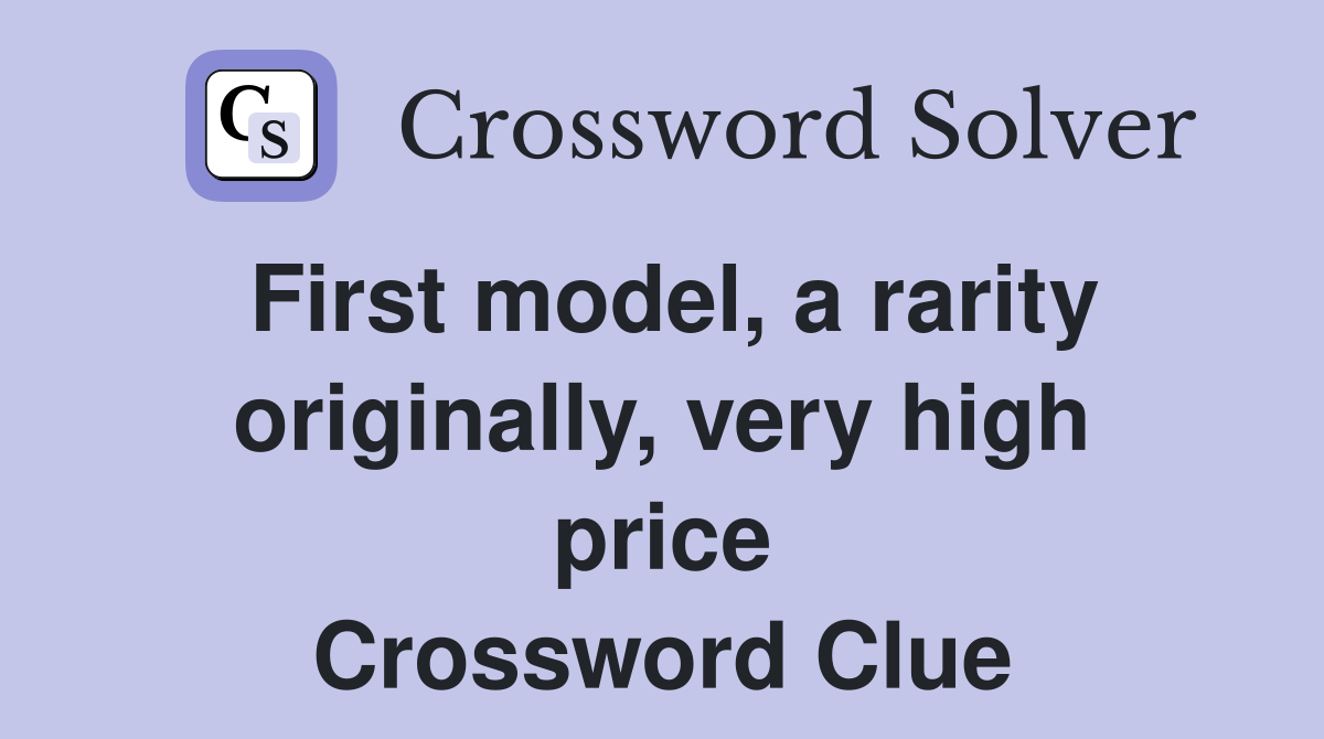 First model, a rarity originally, very high price Crossword Clue