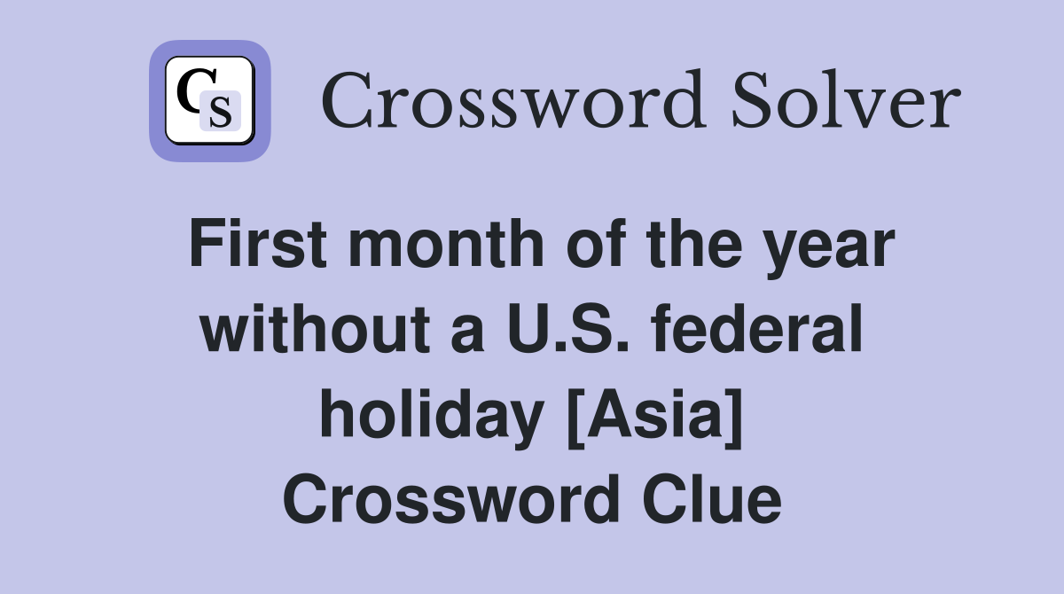 First month of the year without a U.S. federal holiday [Asia] Crossword Clue