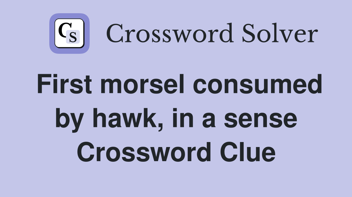 First morsel consumed by hawk, in a sense Crossword Clue