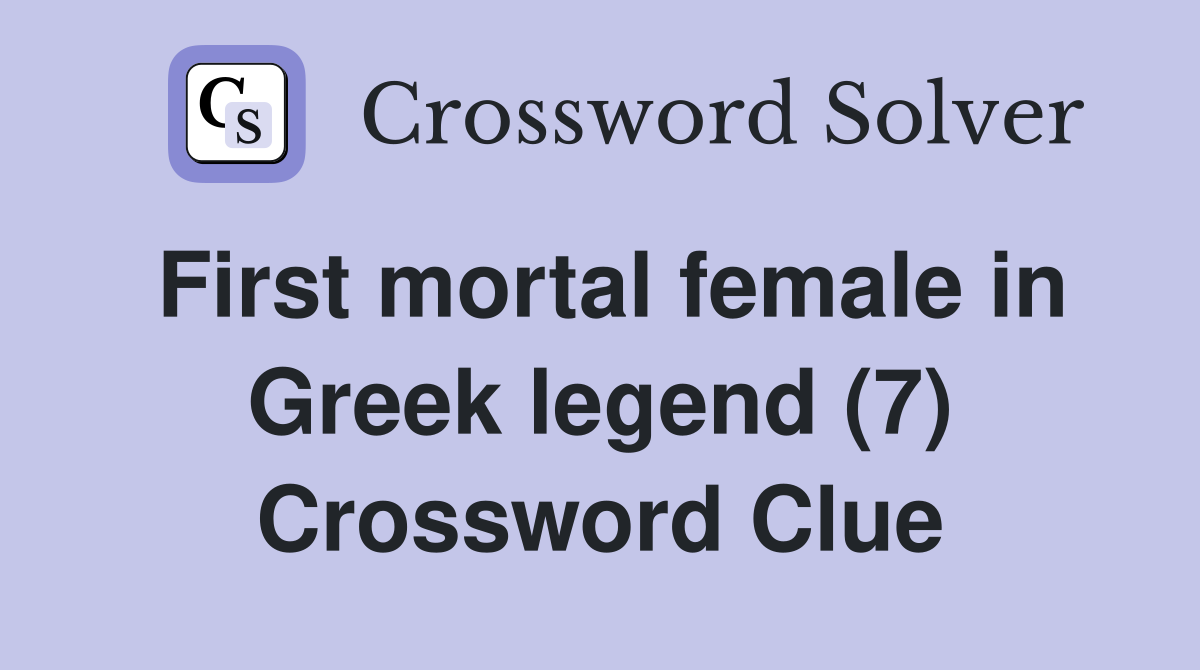 First mortal female in Greek legend (7) Crossword Clue