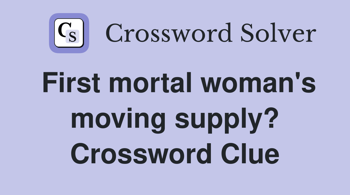First mortal woman's moving supply? Crossword Clue