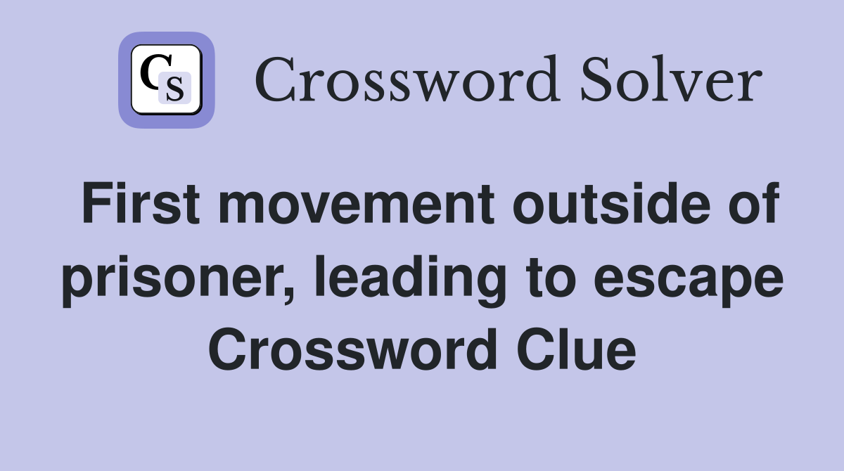 First movement outside of prisoner, leading to escape Crossword Clue
