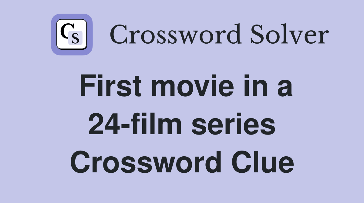 First movie in a 24-film series Crossword Clue