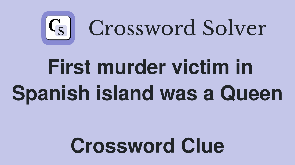 First murder victim in Spanish island was a Queen  Crossword Clue