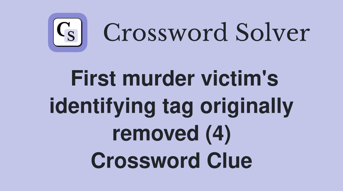 First murder victim's identifying tag originally removed (4) Crossword Clue