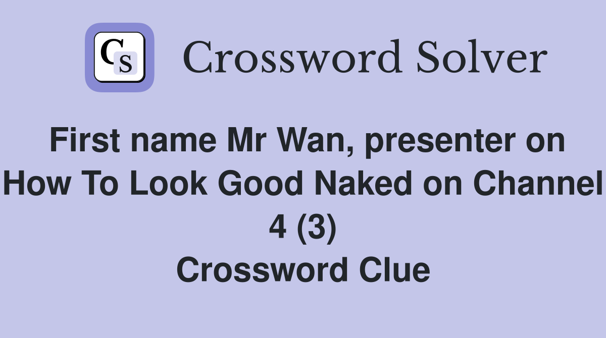 First name Mr Wan, presenter on How To Look Good Naked on Channel 4 (3) Crossword Clue