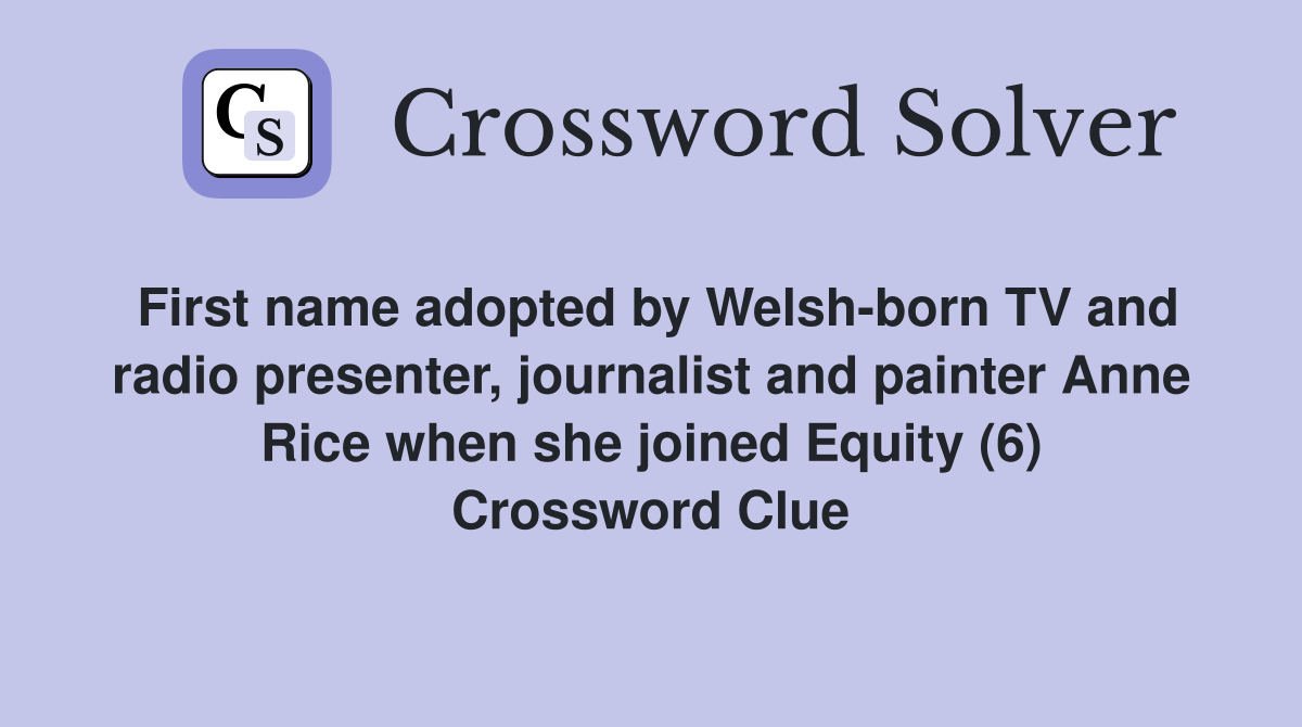 First name adopted by Welsh-born TV and radio presenter, journalist and painter Anne Rice when she joined Equity (6) Crossword Clue