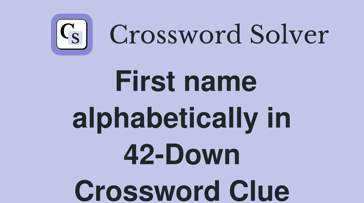 First name alphabetically in 42-Down Crossword Clue