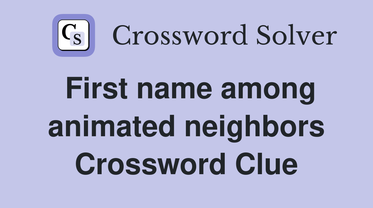 First name among animated neighbors Crossword Clue