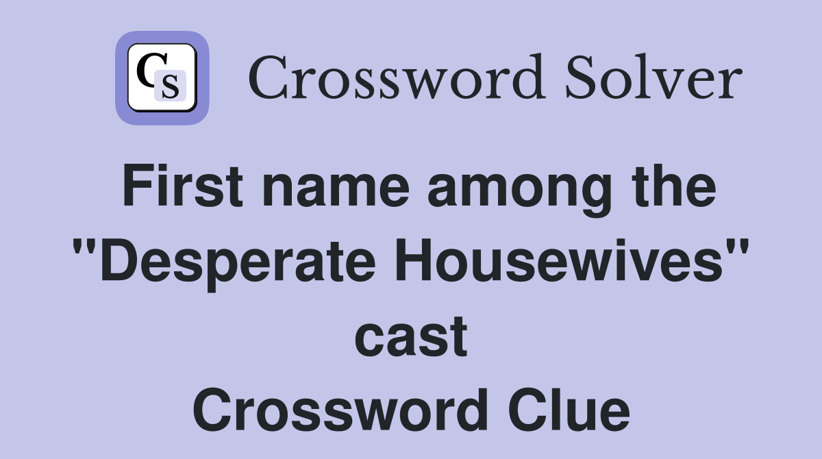 First name among the "Desperate Housewives" cast Crossword Clue