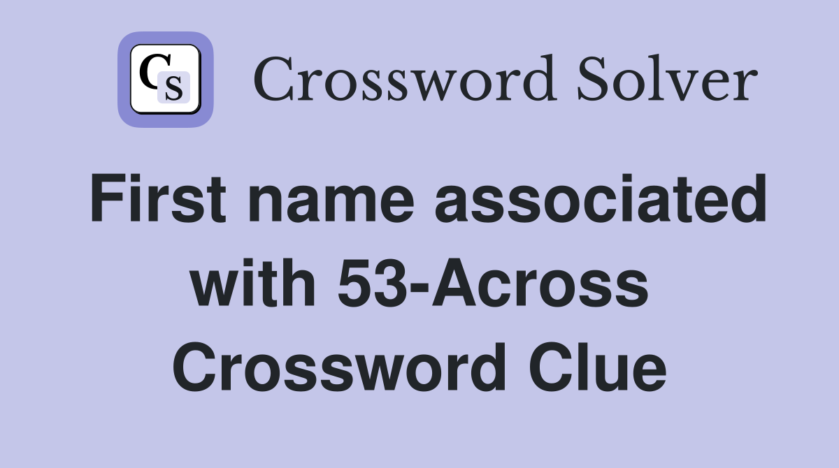 First name associated with 53-Across Crossword Clue