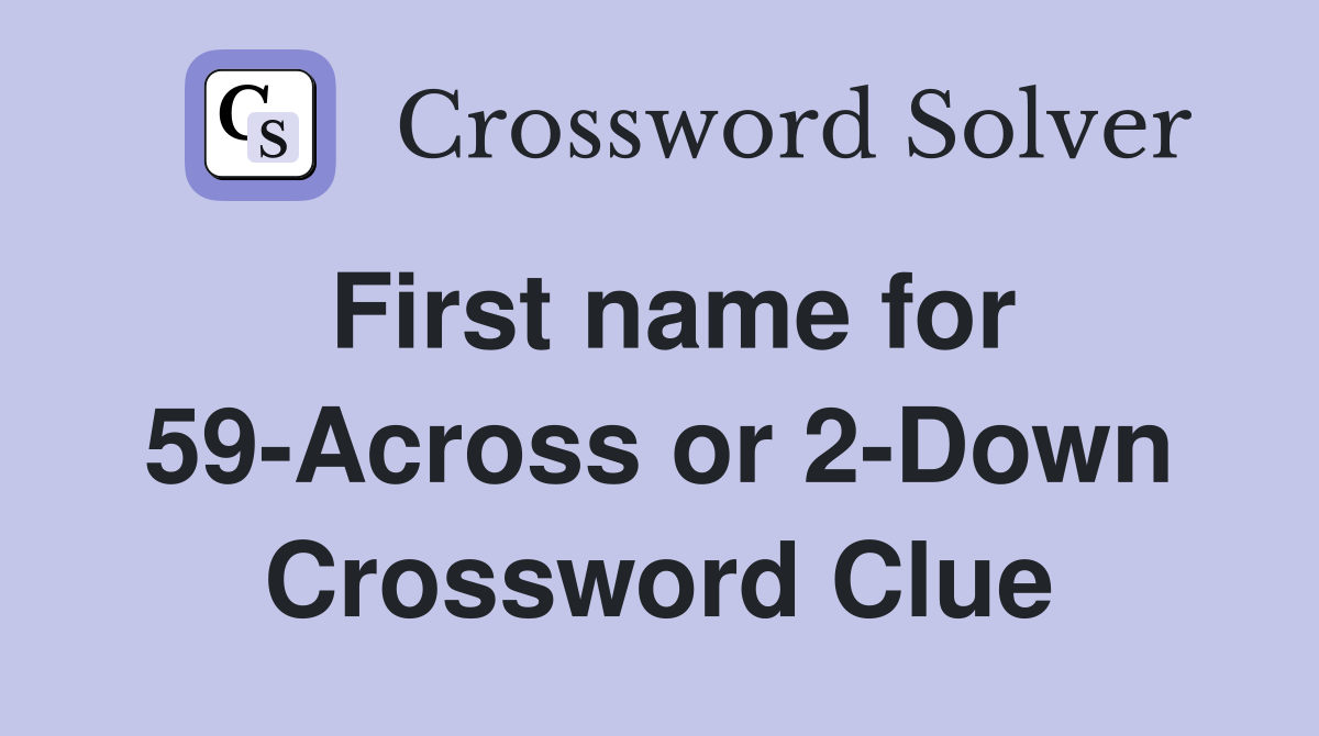 First name for 59-Across or 2-Down Crossword Clue