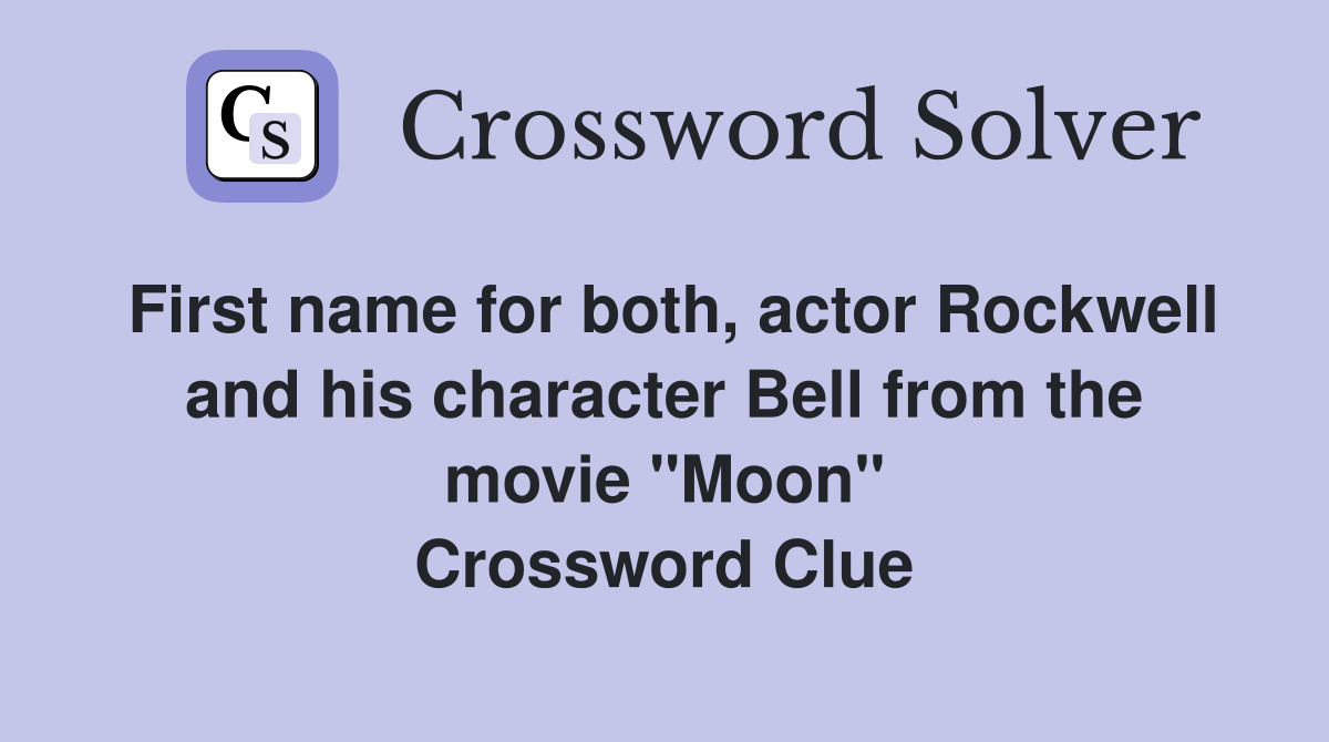 First name for both, actor Rockwell and his character Bell from the movie "Moon" Crossword Clue
