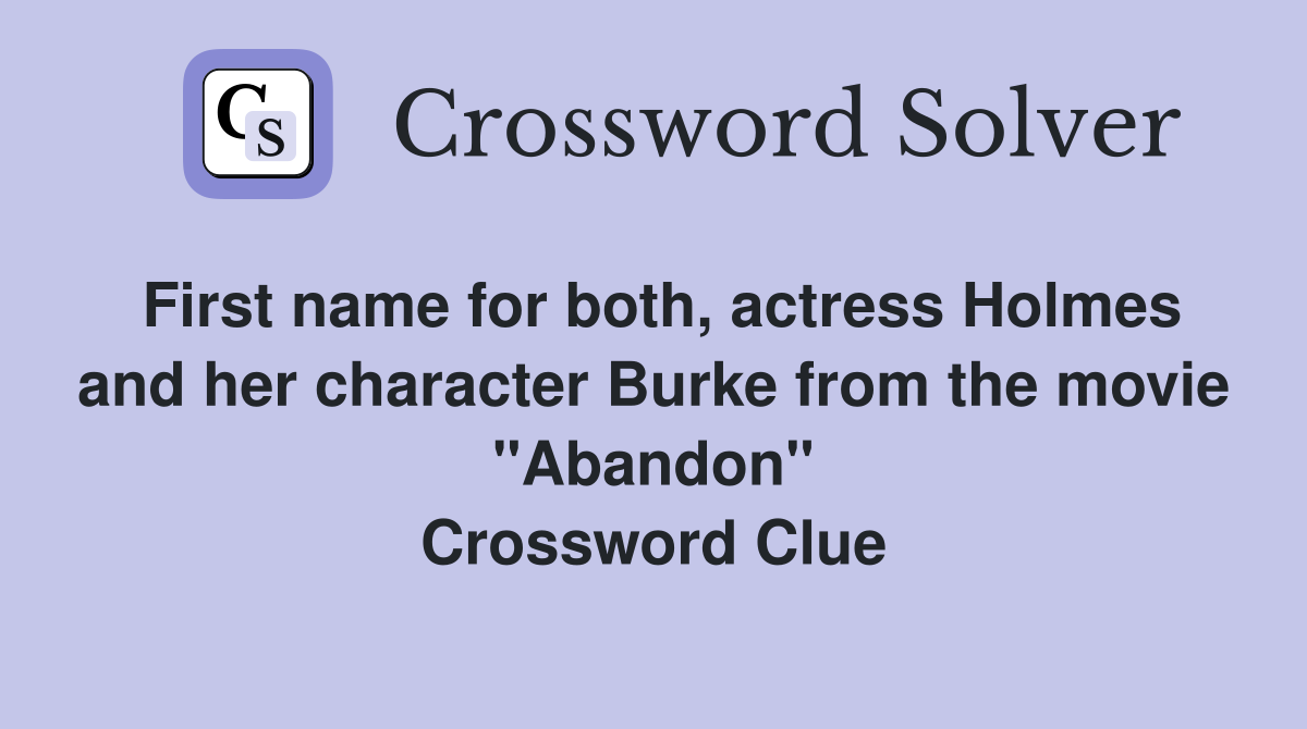 First name for both, actress Holmes and her character Burke from the movie "Abandon" Crossword Clue