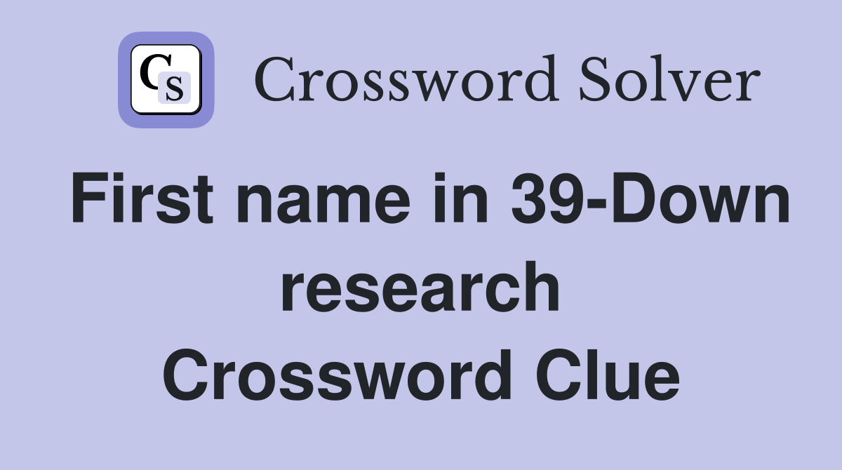 First name in 39-Down research Crossword Clue