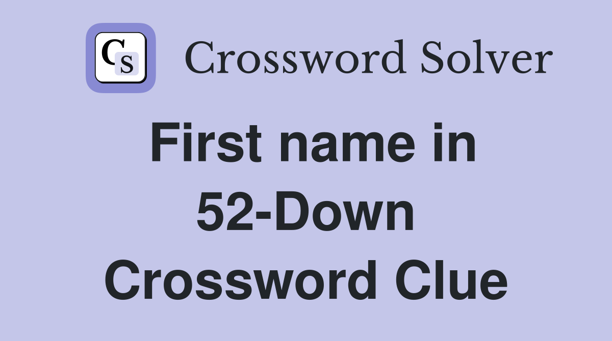 First name in 52-Down Crossword Clue