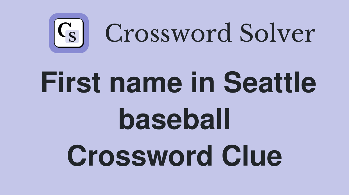 First name in Seattle baseball Crossword Clue