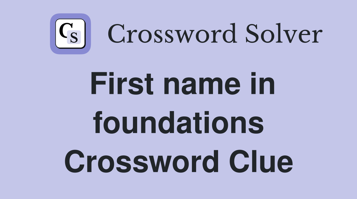 First name in foundations Crossword Clue