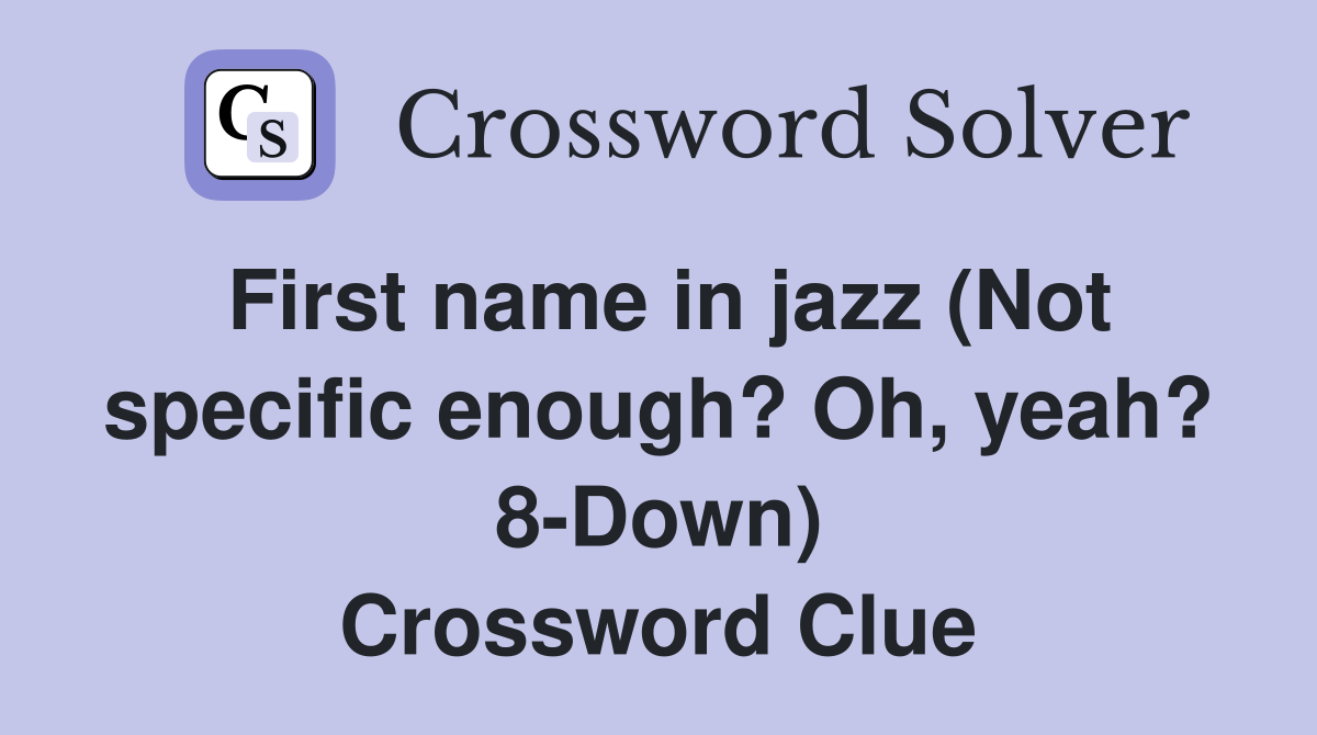 First name in jazz (Not specific enough? Oh, yeah? 8-Down) Crossword Clue