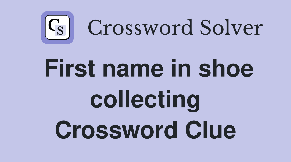 First name in shoe collecting Crossword Clue