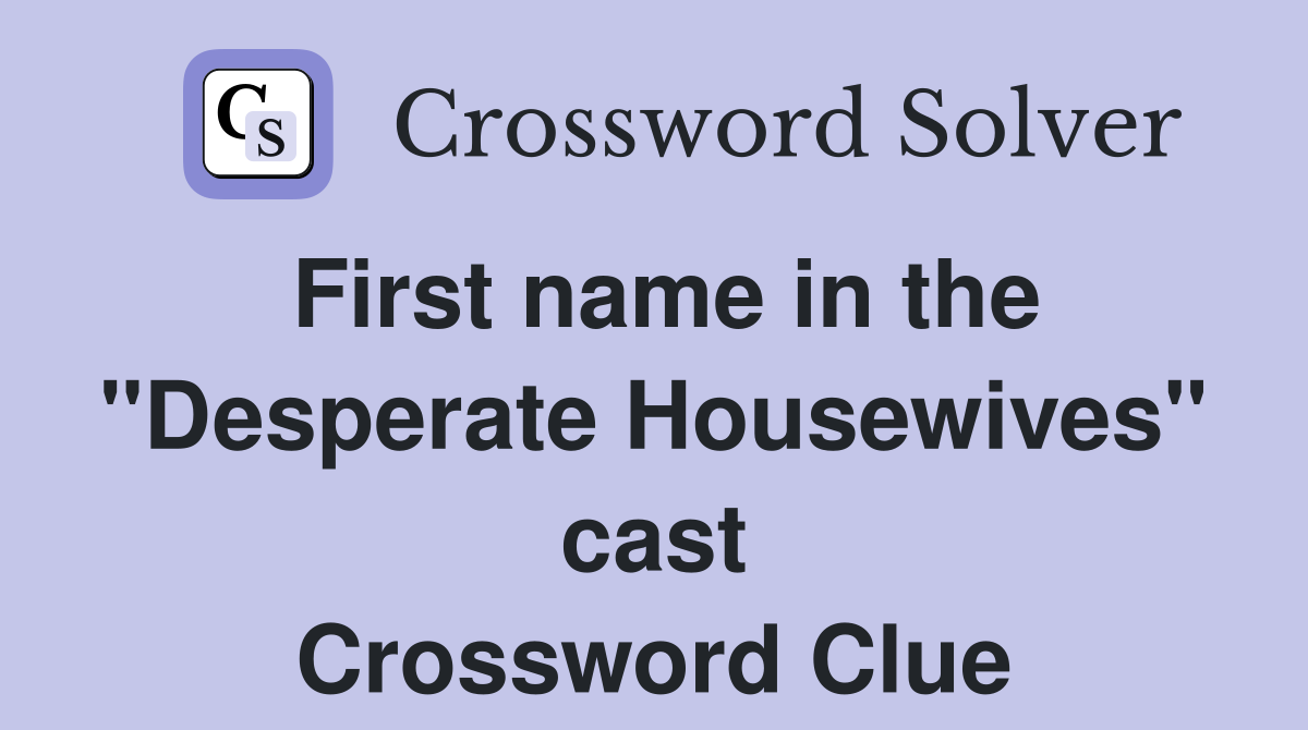 First name in the "Desperate Housewives" cast Crossword Clue