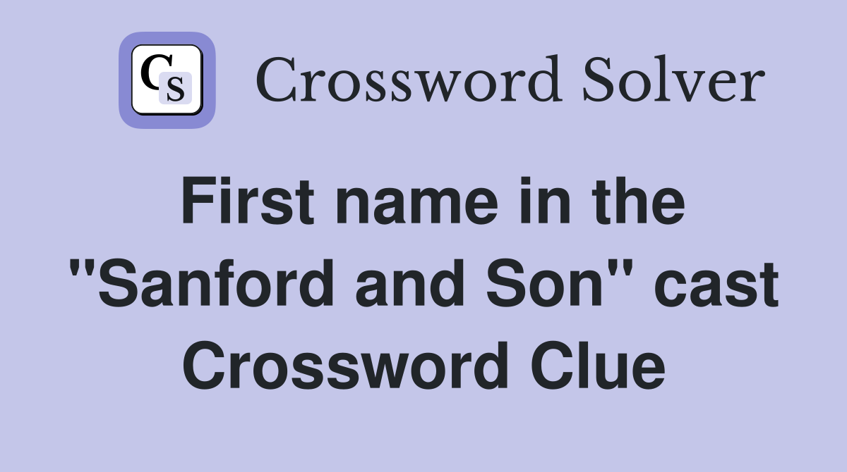 First name in the "Sanford and Son" cast Crossword Clue