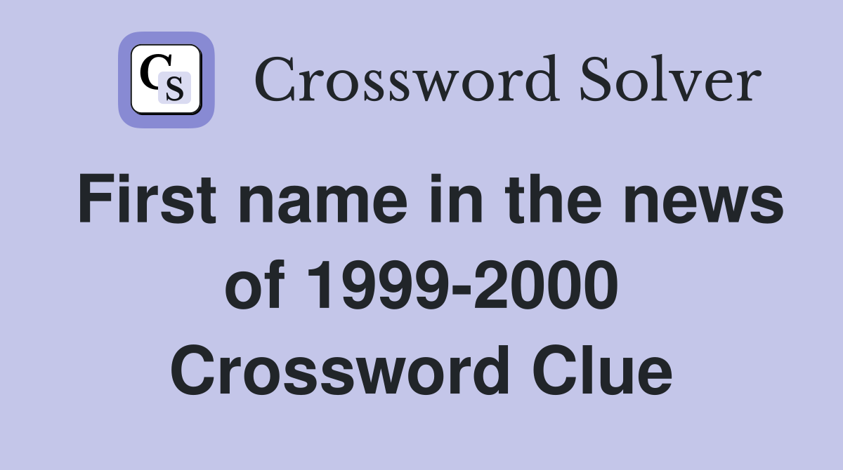 First name in the news of 1999-2000 Crossword Clue