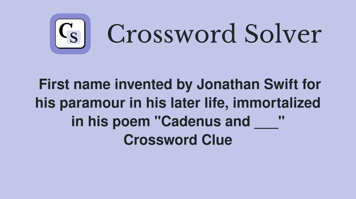 First name invented by Jonathan Swift for his paramour in his later life, immortalized in his poem "Cadenus and ___" Crossword Clue