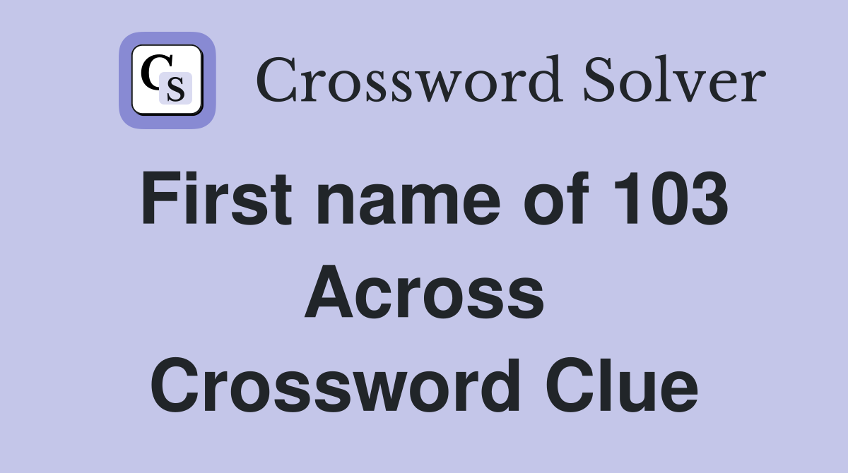 First name of 103 Across Crossword Clue