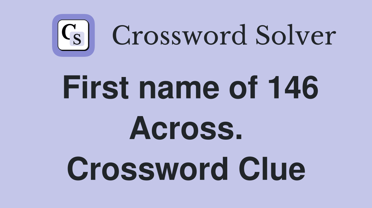 First name of 146 Across. Crossword Clue