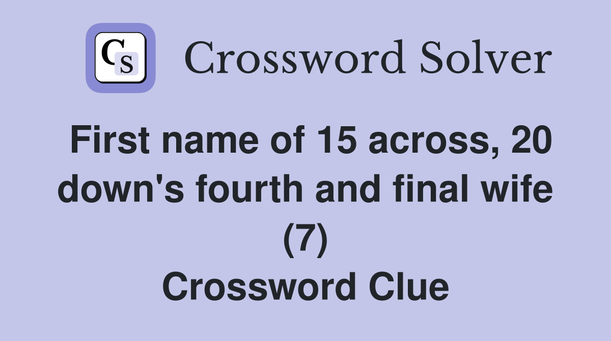 First name of 15 across, 20 down's fourth and final wife (7) Crossword Clue