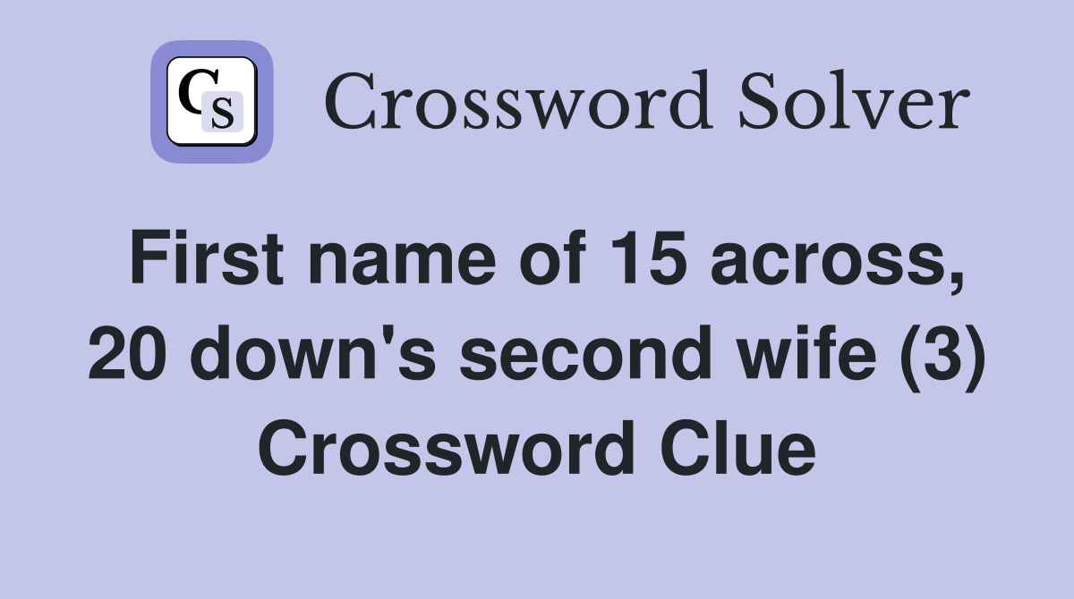 First name of 15 across, 20 down's second wife (3) Crossword Clue