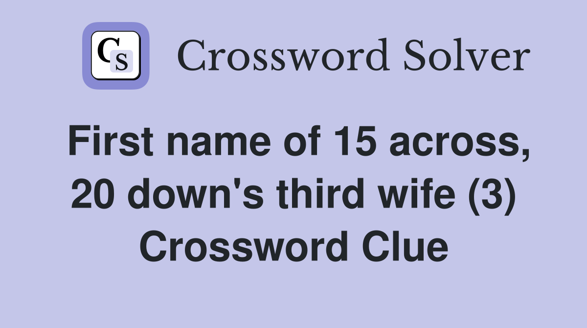 First name of 15 across, 20 down's third wife (3) Crossword Clue