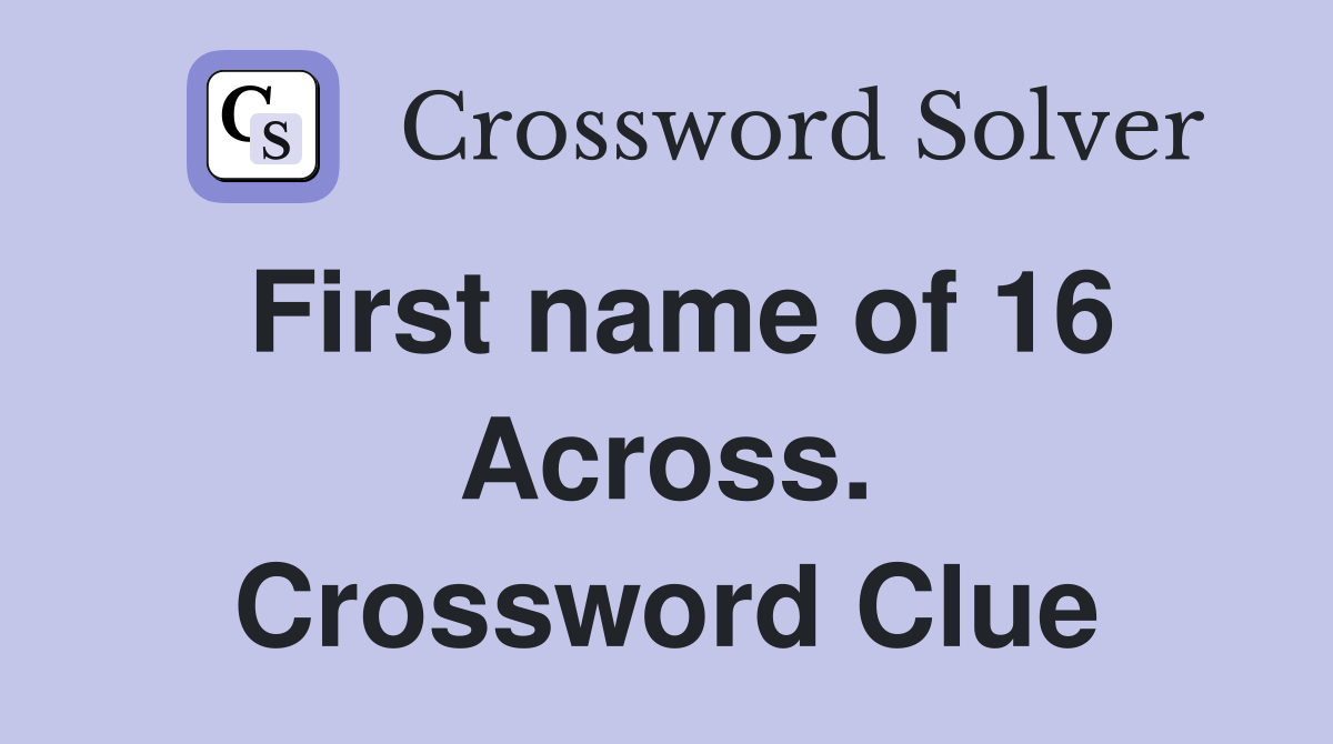 First name of 16 Across. Crossword Clue