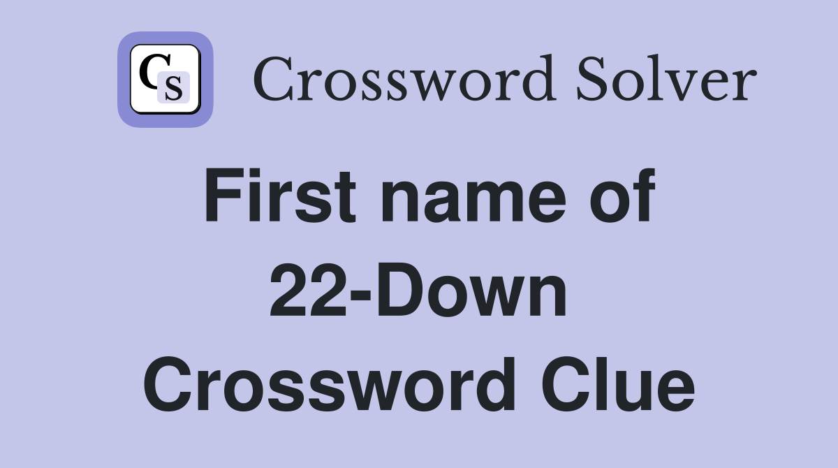 First name of 22-Down Crossword Clue