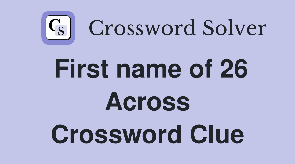 First name of 26 Across Crossword Clue