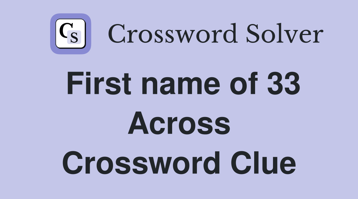 First name of 33 Across Crossword Clue