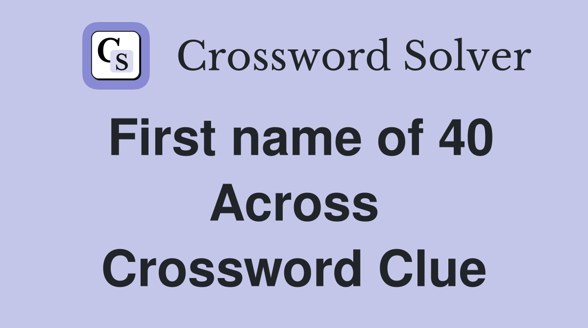 First name of 40 Across Crossword Clue