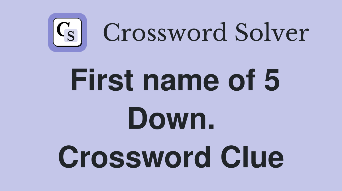 First name of 5 Down. Crossword Clue