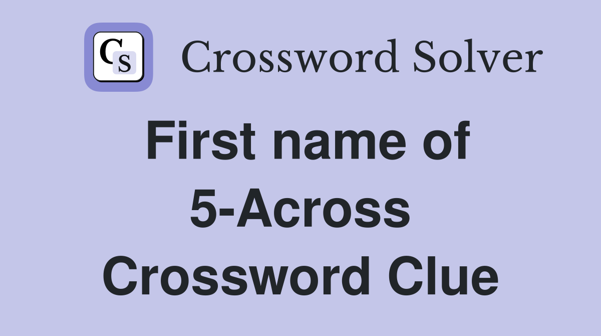 First name of 5-Across Crossword Clue