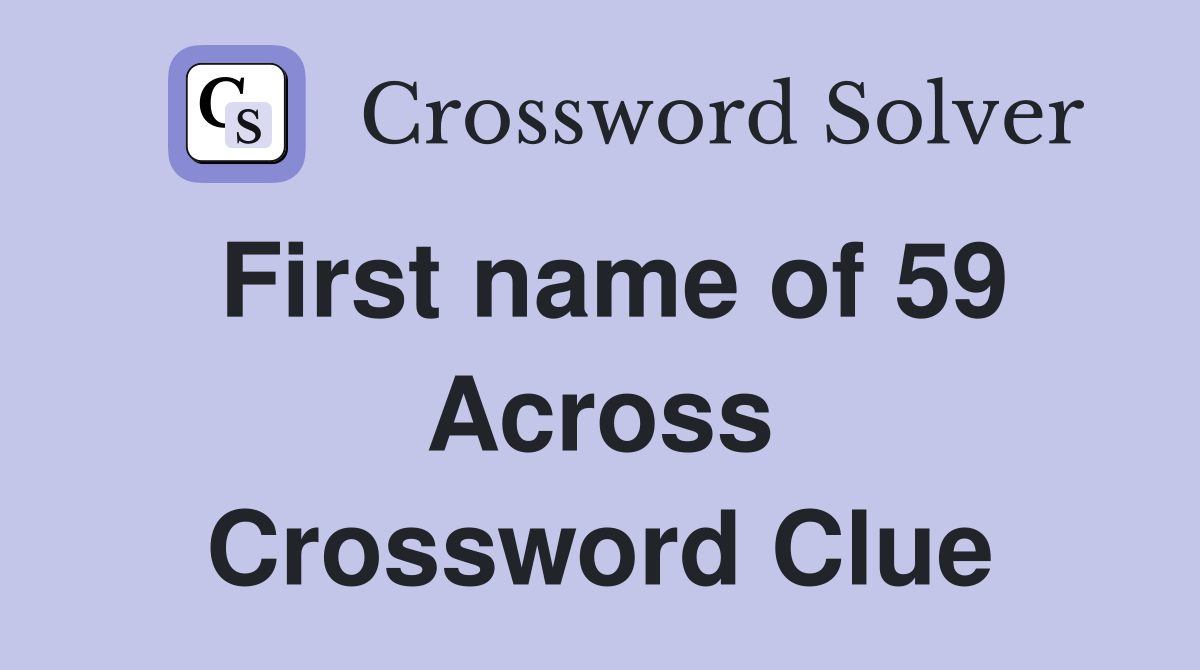 First name of 59 Across Crossword Clue