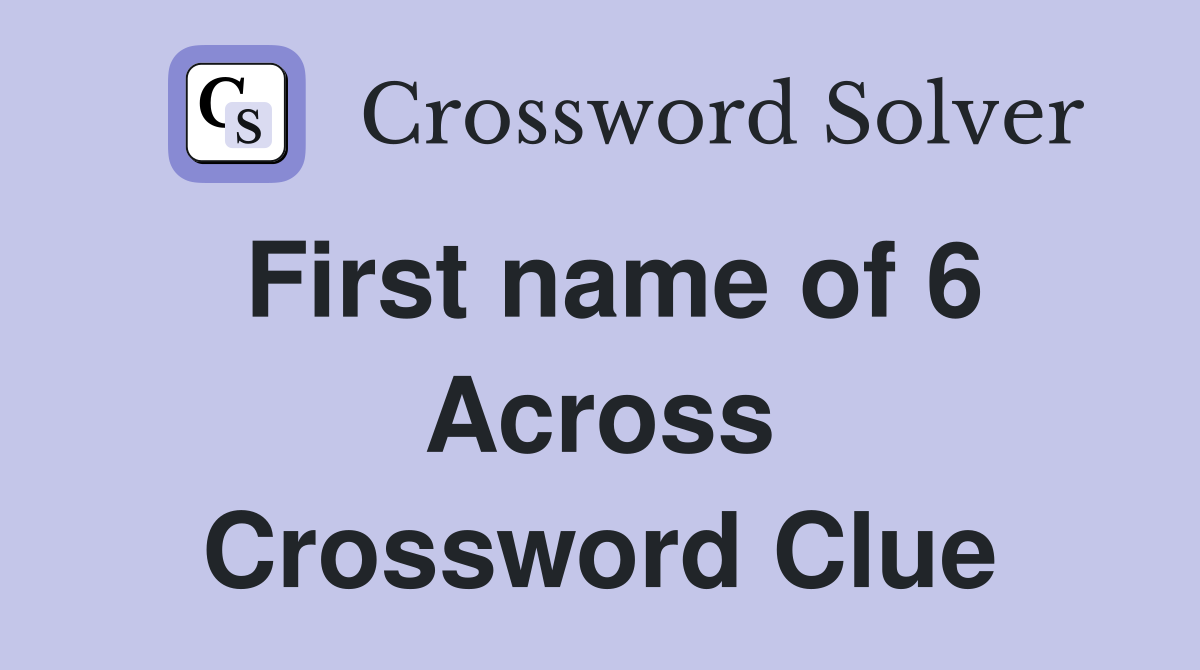 First name of 6 Across Crossword Clue