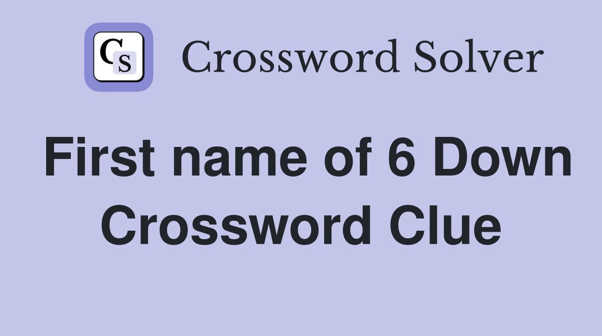 First name of 6 Down Crossword Clue