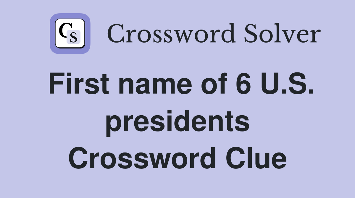 First name of 6 U.S. presidents Crossword Clue