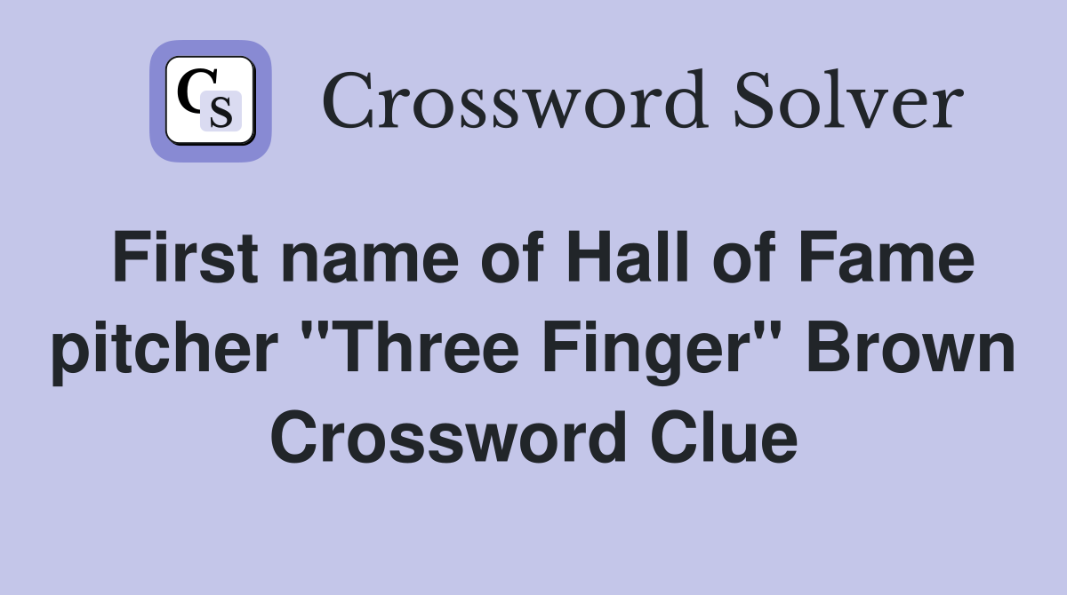 First name of Hall of Fame pitcher "Three Finger" Brown Crossword Clue