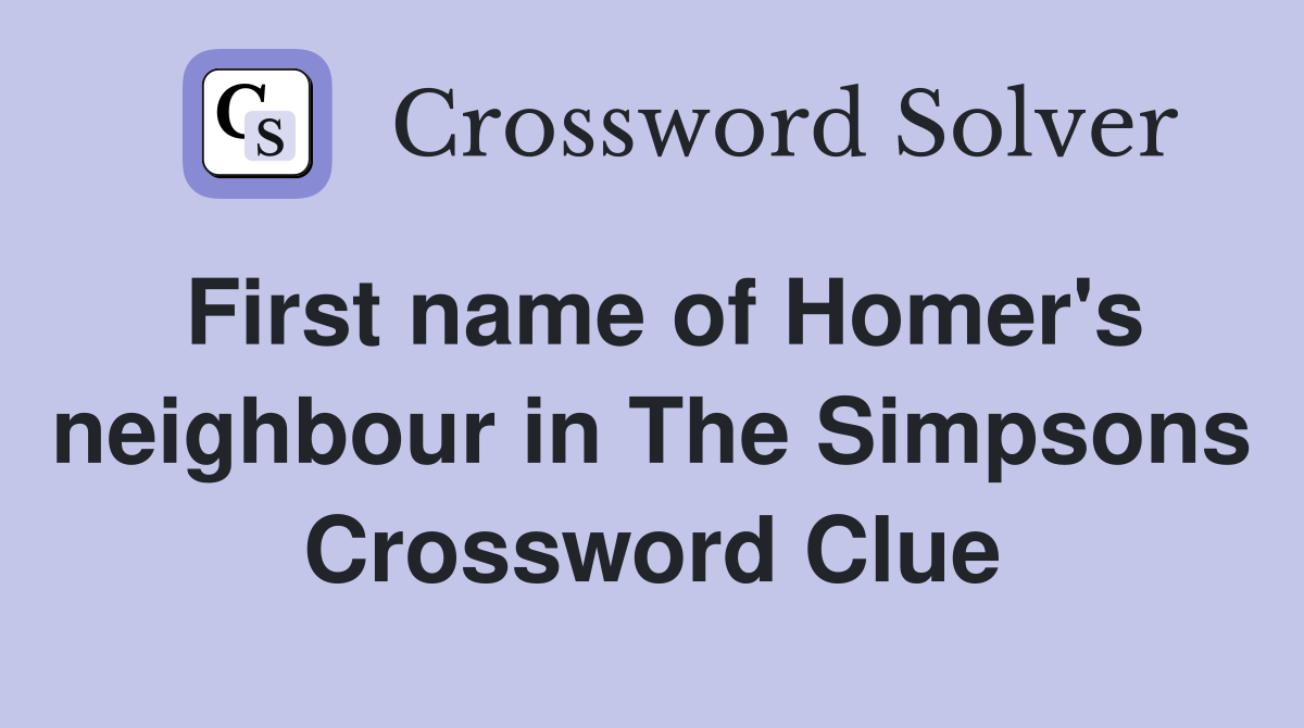 First name of Homer's neighbour in The Simpsons Crossword Clue