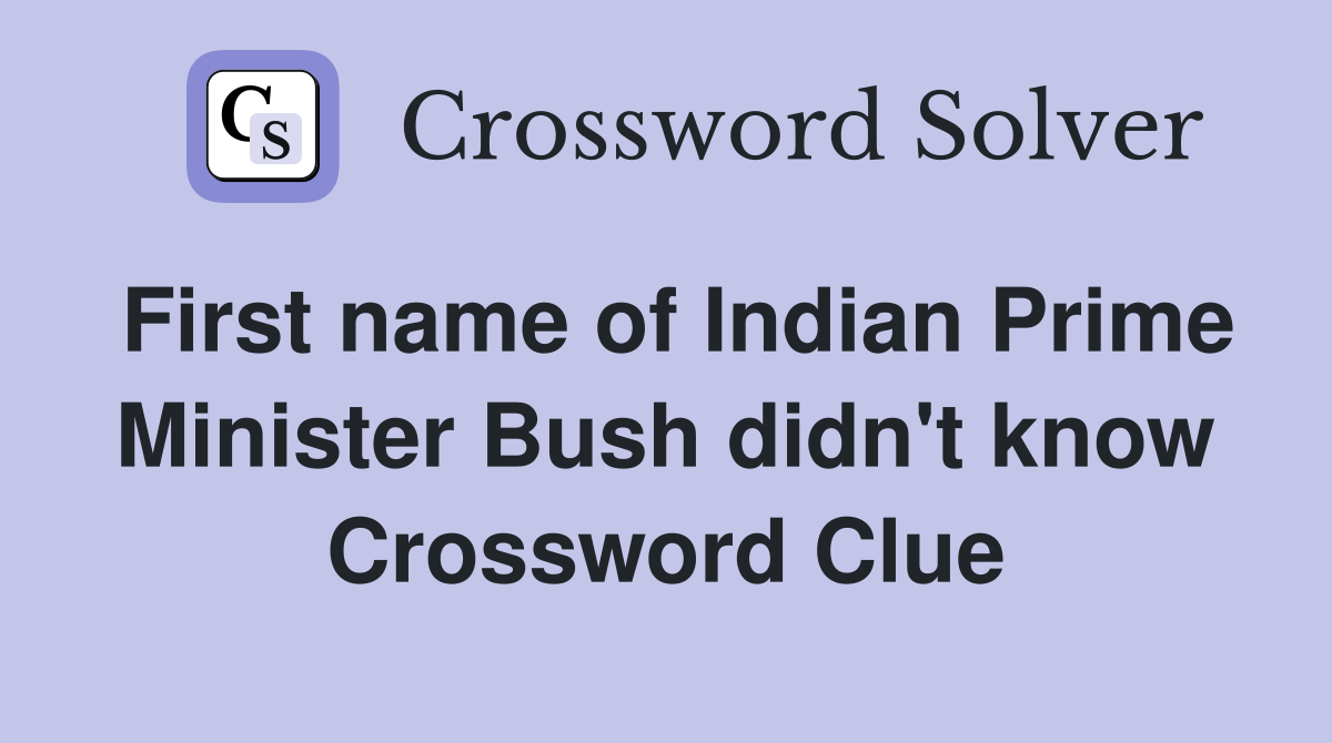 First name of Indian Prime Minister Bush didn't know Crossword Clue