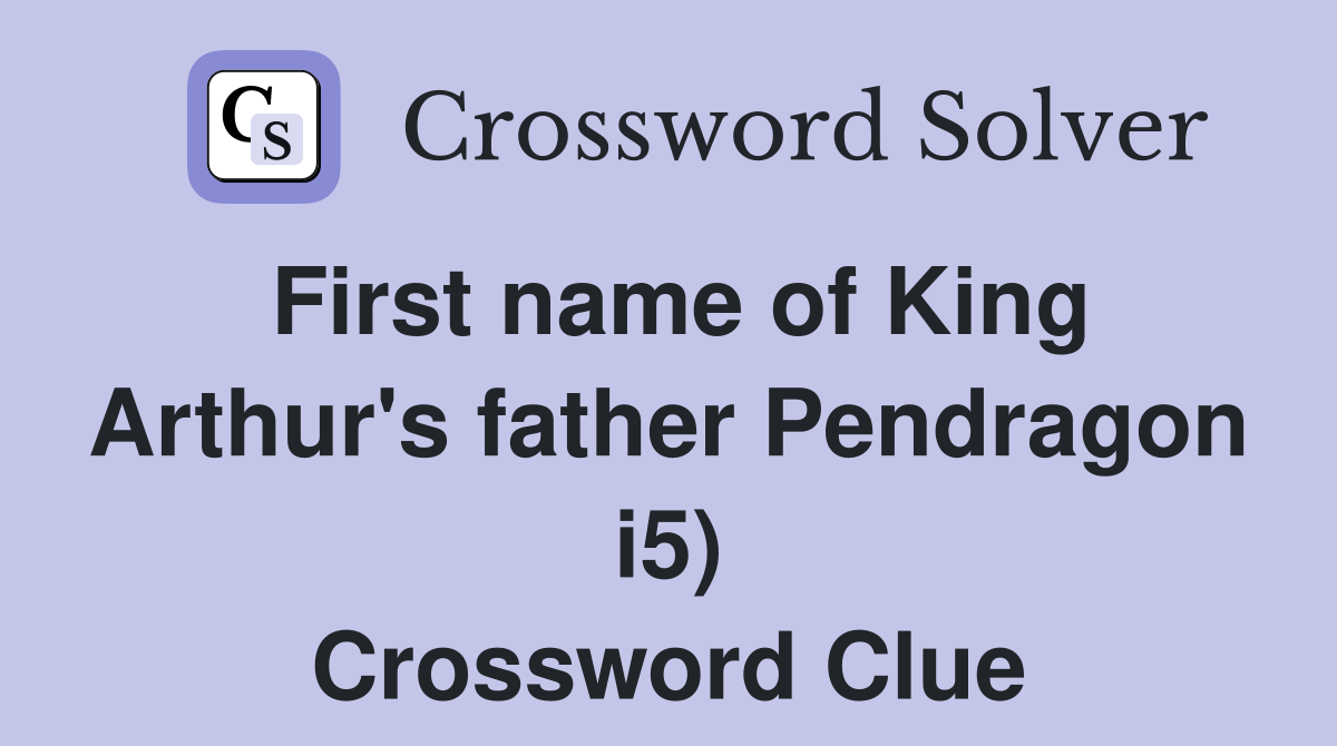 First name of King Arthur's father Pendragon i5) Crossword Clue