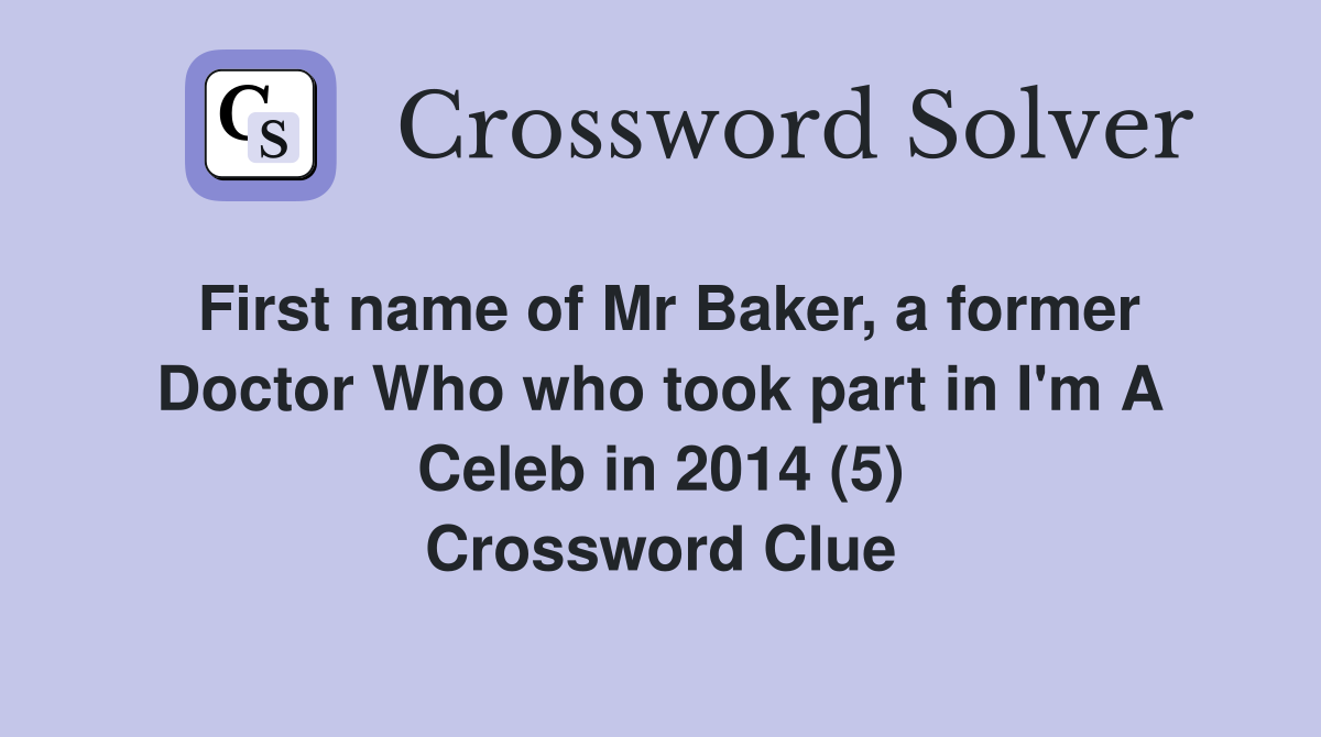 First name of Mr Baker, a former Doctor Who who took part in I'm A Celeb in 2014 (5) Crossword Clue